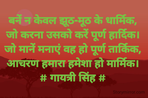 बनें न केवल झूठ-मूठ के धार्मिक,
जो करना उसको करें पूर्ण हार्दिक।
जो मानें मनाएं वह हो पूर्ण तार्किक,
आचरण हमारा हमेशा हो मार्मिक।
# गायत्री सिंह #