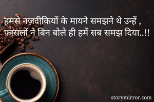 हमसे नज़दीकियों के मायने समझने थे उन्हें ,
फासलों ने बिन बोले ही हमें सब समझ दिया..!!