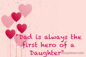 "Dad is always the first hero of a Daughter" 
