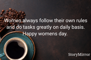 Women always follow their own rules and do tasks greatly on daily basis. Happy womens day. 
