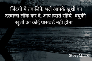 जिंदगी मे तकलिफे भले आपके खुशी का दरवाजा लॉक कर दे..आप हसते रहिये...क्युकी खुशी का कोई पासवर्ड नही होता..