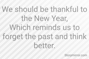 We should be thankful to the New Year,
Which reminds us to forget the past and think better.