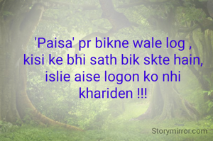 'Paisa' pr bikne wale log ,
kisi ke bhi sath bik skte hain,
islie aise logon ko nhi khariden !!!