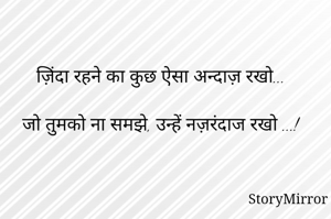 ज़िंदा रहने का कुछ ऐसा अन्दाज़ रखो...

जो तुमको ना समझे, उन्हें नज़रंदाज रखो ...!