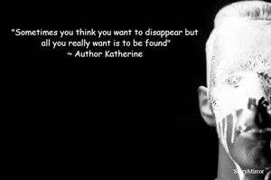 "Sometimes you think you want to disappear but all you really want is to be found"
~ Author Katherine 