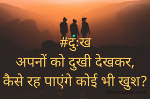 #दुःख
अपनों को दुखी देखकर,
कैसे रह पाएंगे कोई भी खुश?