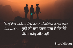 Tarif kar sakun Teri mere shabdon mein itna Jor nahin , मुझे तो बस इतना पता है कि तेरे जैसा कोई और नहीं