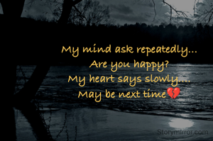 My mind ask repeatedly...
Are you happy?
My heart says slowly....
May be next time💔