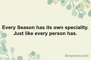 Every Season has its own speciality.
Just like every person has.