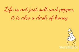 Life is not just salt and pepper, it is also a dash of honey