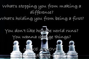 What's stopping you from making a difference?
What's holding you from being a first?

You don't like how the world runs?
You wanna change things?

MAKE A MOVE.
CHANGE THINGS . 