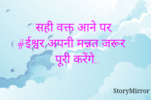 सही वक्त आने पर,
#ईश्वर अपनी मन्नत जरूर पूरी करेंगे..

