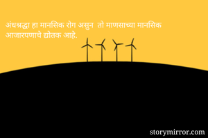 अंधश्रद्धा हा मानसिक रोग असुन  तो माणसाच्या मानसिक आजारपणाचे द्योतक आहे. 