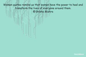 Women quotes remind us that women have the power to heal and transform the lives of everyone around them.
@Shikha Mishra