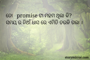 ତୋ   promise ଟା ମହମ ଥିଲା କି?
ସମୟ ର ନିଆଁ ଧାସ ରେ ଏମିତି ତରଳି ଗଲା ।