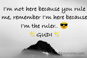 I'm not here because you rule me, remember I'm here because I'm the ruler.. 😎
✨️GUDI✨️