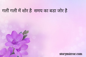 गली गली में शोर है  समय का बडा जोर है