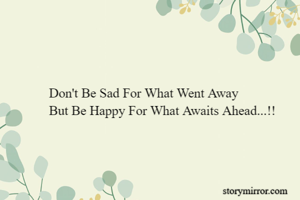 Don't Be Sad For What Went Away
But Be Happy For What Awaits Ahead...!!