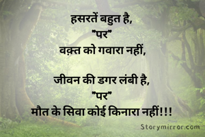 हसरतें बहुत है,
"पर"
 वक़्त को गवारा नहीं,

जीवन की डगर लंबी है,
"पर"
मौत के सिवा कोई किनारा नहीं!!!
