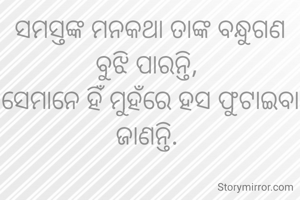 ସମସ୍ତଙ୍କ ମନକଥା ତାଙ୍କ ବନ୍ଧୁଗଣ ବୁଝି ପାରନ୍ତି, 
ସେମାନେ ହିଁ ମୁହଁରେ ହସ ଫୁଟାଇବା ଜାଣନ୍ତି. 