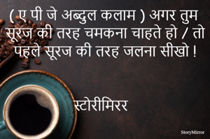 ( ए पी जे अब्दुल कलाम ) अगर तुम सूरज की तरह चमकना चाहते हो / तो पहले सूरज की तरह जलना सीखो !

                                               स्टोरीमिरर 

                                                                                                                  

