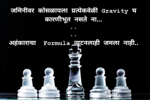 जमिनीवर कोसळायला प्रत्येकवेळी Gravity च कारणीभूत नसते ना...
..
..
अहंकाराचा  Formula न्यूटनलाही जमला नाही..