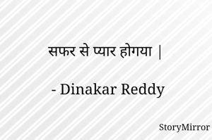 सफर से प्यार होगया |

- Dinakar Reddy