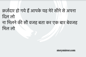 क़र्ज़दार हो गये हैं आपके यह मेरे सीने से अपना दिल लो 
ना मिलने की सौ वजह बता कर एक बार बेवजह मिल लो