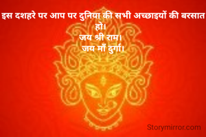 इस दशहरे पर आप पर दुनिया की सभी अच्छाइयों की बरसात हो।  
जय श्री राम।  
जय माँ दुर्गा।