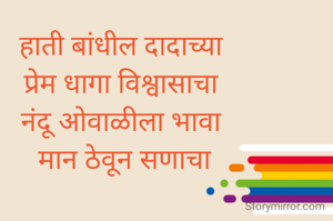 हाती बांधील दादाच्या 
प्रेम धागा विश्वासाचा 
नंदू ओवाळीला भावा 
मान ठेवून सणाचा
