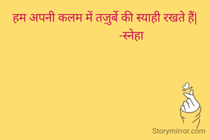 हम अपनी कलम में तज़ुर्बे की स्याही रखते हैं|
                   -स्नेहा 


