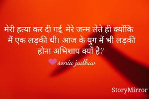 मेरी हत्या कर दी गई, मेरे जन्म लेते ही क्योंकि मैं एक लड़की थी। आज के युग में भी लड़की होना अभिशाप क्यों है?
❤sonia jadhav