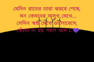 যেদিন রাতের তারা ঝরবে শেষে,
 মন কেমনের অসুখ মেখে...
সেদিন স্বপ্ন মেখে ভালোবেসে,
 কেঁদো না হয় পাশে বসে ! 💜
                          