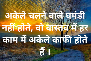 अकेले चलने वाले घमंडी नहीं होते, वो वास्तव में हर काम में अकेले काफी होते हैैं ।
