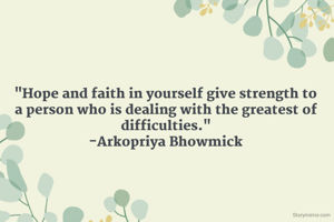 "Hope and faith in yourself give strength to a person who is dealing with the greatest of difficulties."
-Arkopriya Bhowmick