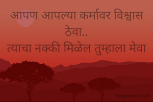 आपण आपल्या कर्मावर विश्वास ठेवा..
त्याचा नक्की मिळेल तुम्हाला मेवा