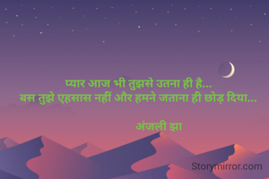 प्यार आज भी तुझसे उतना ही है... 
बस तुझे एहसास नहीं और हमने जताना ही छोड़ दिया... 

             अंजली झा
