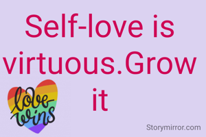 Self-love is virtuous.Grow it