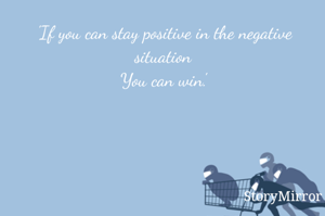 'If you can stay positive in the negative situation
You can win.'