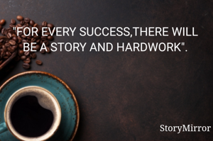 "FOR EVERY SUCCESS,THERE WILL BE A STORY AND HARDWORK".