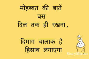 मोहब्बत की बातें 
बस 
दिल तक ही रखना,

दिमाग चालाक है 
हिसाब लगाएगा

