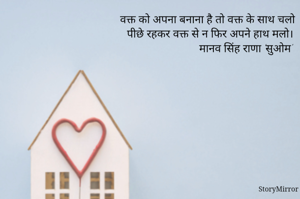 वक्त को अपना बनाना है तो वक्त के साथ चलो
पीछे रहकर वक्त से न फिर अपने हाथ मलो।

