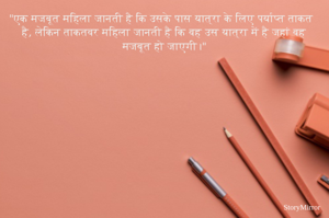 "एक मजबूत महिला जानती है कि उसके पास यात्रा के लिए पर्याप्त ताकत है, लेकिन ताकतवर महिला जानती है कि वह उस यात्रा में है जहां वह मजबूत हो जाएगी।"