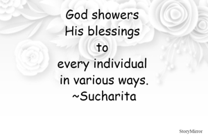 God showers His blessings to every individual in various ways.
~Sucharita