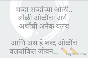 शब्दा शब्दांच्या ओळी..
ओळी ओळींचा अर्थ..
अर्थाची अनेक वलयं

आणि अस हे शब्द ओळींचं वलयांकित जीवन... ✏️✏️