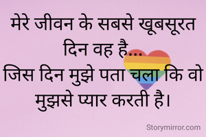 मेरे जीवन के सबसे खूबसूरत दिन वह है...
जिस दिन मुझे पता चला कि वो मुझसे प्यार करती है।