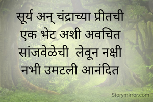 सूर्य अन् चंद्राच्या प्रीतची
एक भेट अशी अवचित
सांजवेळेची  लेवून नक्षी
नभी उमटली आनंदित

