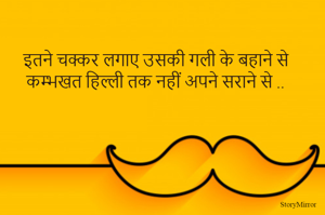 इतने चक्कर लगाए उसकी गली के बहाने से 
कम्भखत हिल्ली तक नहीं अपने सराने से ..