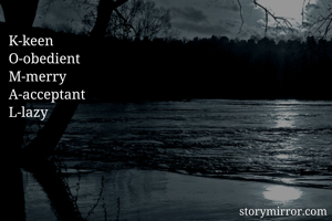 K-keen
O-obedient
M-merry
A-acceptant
L-lazy