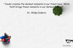 " Doubt creates the darkest moments in our finest hour. While faith brings finest moments in our darkest hour...!!"

Dr. Shilpa Indoria